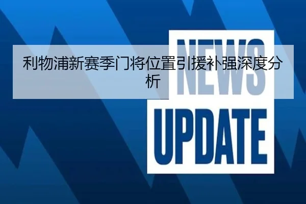 利物浦新赛季门将位置引援补强深度分析