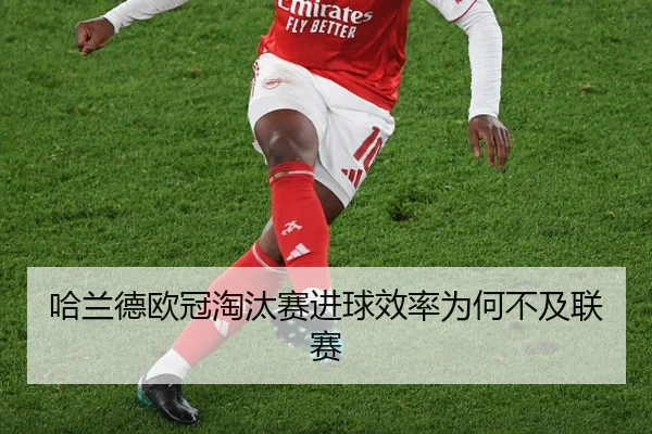哈兰德欧冠淘汰赛进球效率为何不及联赛